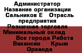 Администратор › Название организации ­ Сальников Е › Отрасль предприятия ­ Розничная торговля › Минимальный оклад ­ 15 000 - Все города Работа » Вакансии   . Крым,Ореанда